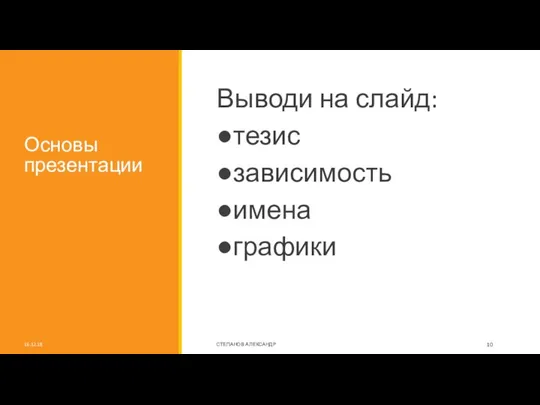 Основы презентации Выводи на слайд: ●тезис ●зависимость ●имена ●графики 16.12.18 СТЕПАНОВ АЛЕКСАНДР