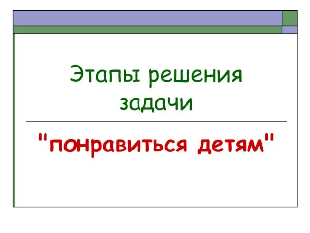 Этапы решения задачи "понравиться детям"