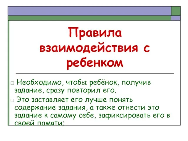 Правила взаимодействия с ребенком Необходимо, чтобы ребёнок, получив задание, сразу повторил его. Это