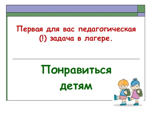 Первая для вас педагогическая (!) задача в лагере. Понравиться детям