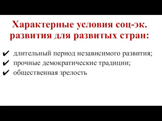 Характерные условия соц-эк. развития для развитых стран: длительный период независимого развития; прочные демократические традиции; общественная зрелость