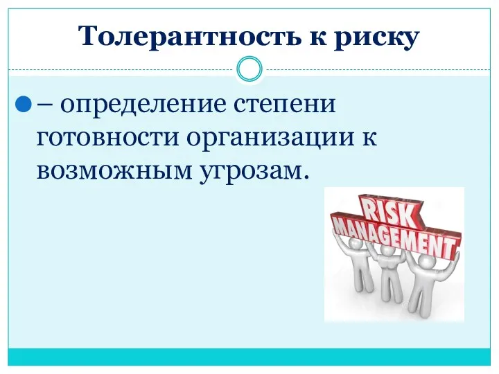 Толерантность к риску – определение степени готовности организации к возможным угрозам.