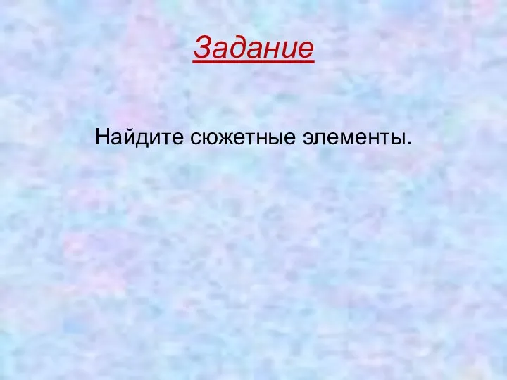 Задание Найдите сюжетные элементы.