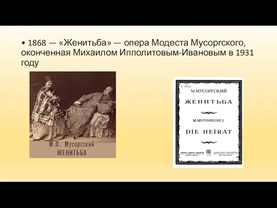 • 1868 — «Женитьба» — опера Модеста Мусоргского, оконченная Михаилом Ипполитовым-Ивановым в 1931 году