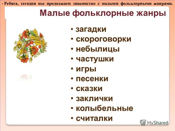 - Ребята, сегодня мы продолжаем знакомство с малыми фольклорными жанрами.