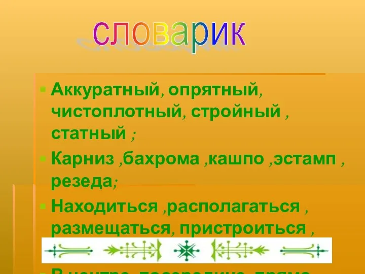 Аккуратный, опрятный, чистоплотный, стройный ,статный ; Карниз ,бахрома ,кашпо ,эстамп ,резеда; Находиться ,располагаться