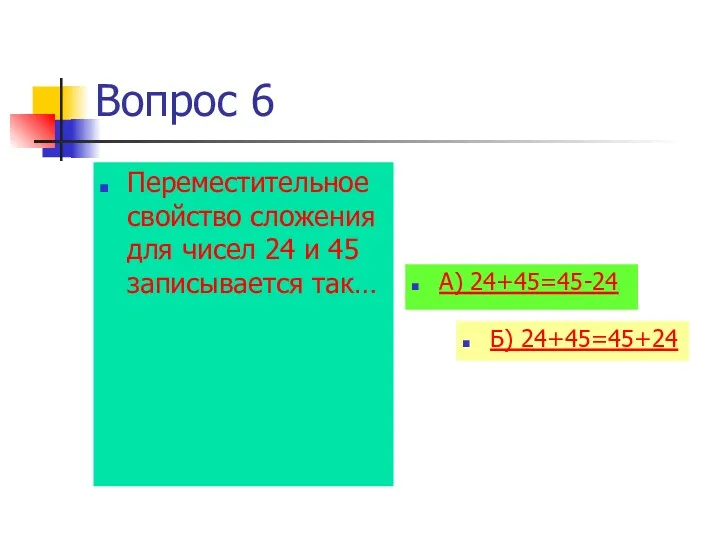 Вопрос 6 Переместительное свойство сложения для чисел 24 и 45 записывается так… А) 24+45=45-24 Б) 24+45=45+24