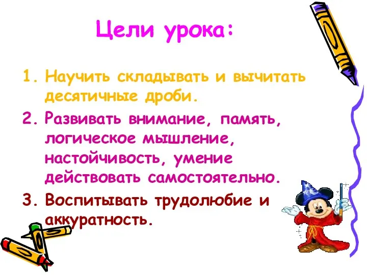 Научить складывать и вычитать десятичные дроби. Развивать внимание, память, логическое