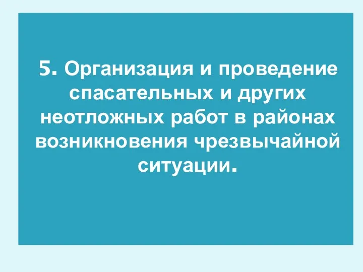 5. Организация и проведение спасательных и других неотложных работ в районах возникновения чрезвычайной ситуации.