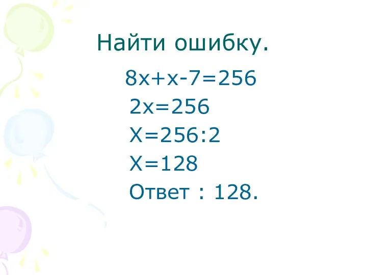 Найти ошибку. 8х+х-7=256 2х=256 Х=256:2 Х=128 Ответ : 128.