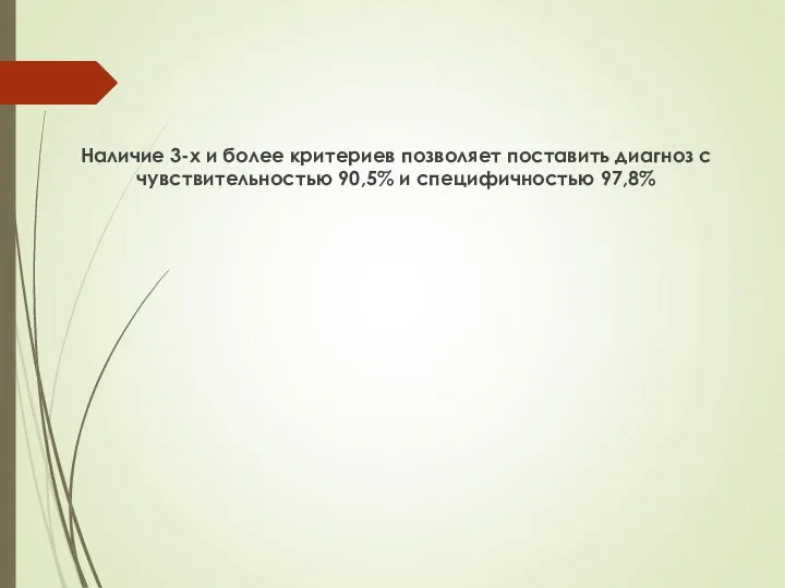 Наличие 3-х и более критериев позволяет поставить диагноз с чувствительностью 90,5% и специфичностью 97,8%