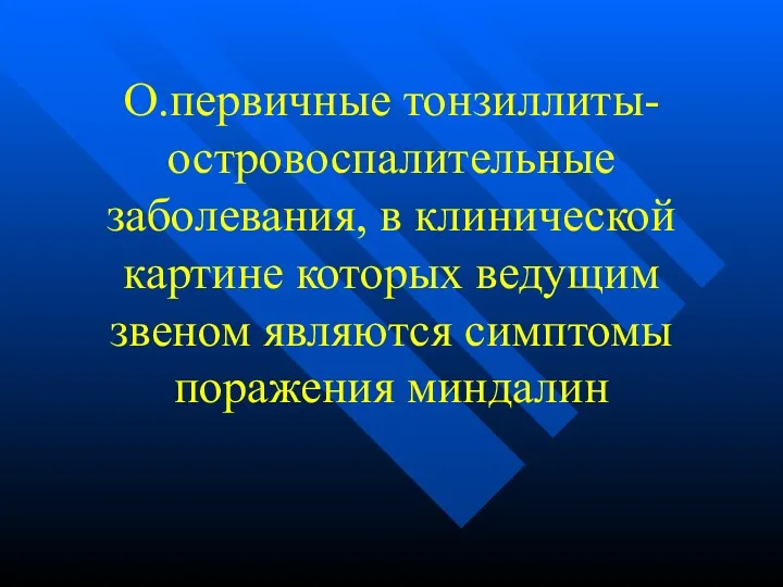 О.первичные тонзиллиты-островоспалительные заболевания, в клинической картине которых ведущим звеном являются симптомы поражения миндалин