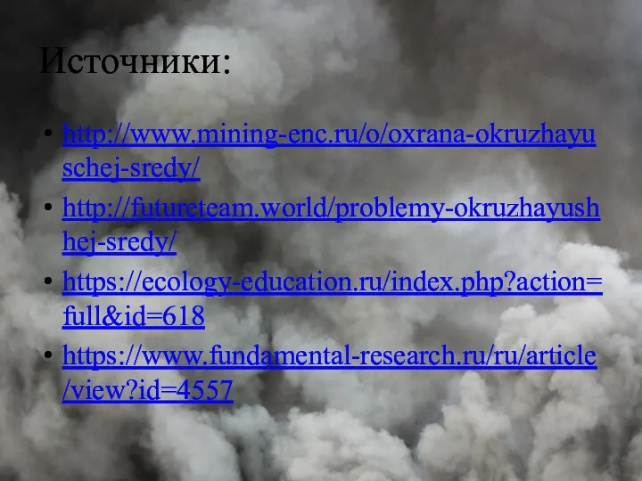 Источники: http://www.mining-enc.ru/o/oxrana-okruzhayuschej-sredy/ http://futureteam.world/problemy-okruzhayushhej-sredy/ https://ecology-education.ru/index.php?action=full&id=618 https://www.fundamental-research.ru/ru/article/view?id=4557