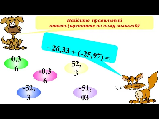 Найдите правильный ответ.(щелкните по нему мышкой) - 26,33 + (-25,97) = 0,36 52,3 -51,03 -52,3 -0,36