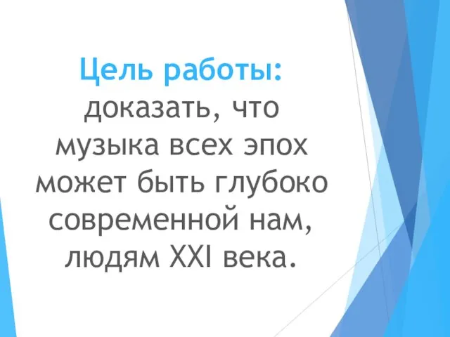 Цель работы: доказать, что музыка всех эпох может быть глубоко современной нам, людям XXI века.