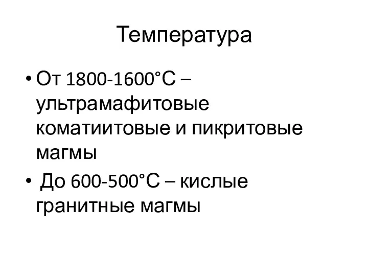 Температура От 1800-1600°С – ультрамафитовые коматиитовые и пикритовые магмы До 600-500°С – кислые гранитные магмы