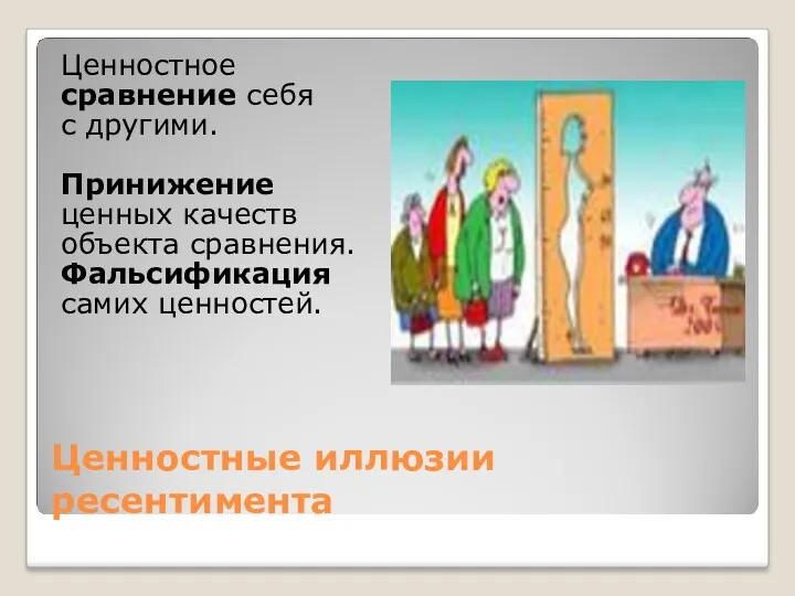 Ценностные иллюзии ресентимента Ценностное сравнение себя с другими. Принижение ценных качеств объекта сравнения. Фальсификация самих ценностей.