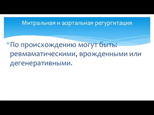 По происхождению могут быть: ревмаматическими, врожденными или дегенеративными. Митральная и аортальная регургитация