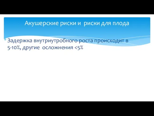 Задержка внутриутробного роста происходит в 5-10%, другие осложнения Акушерские риски и риски для плода