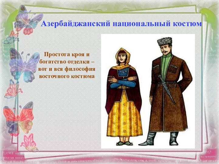 Азербайджанский национальный костюм Простота кроя и богатство отделки –вот и вся философия восточного костюма