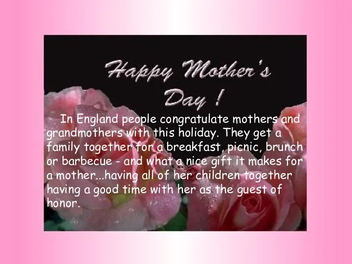 In England people congratulate mothers and grandmothers with this holiday. They get a
