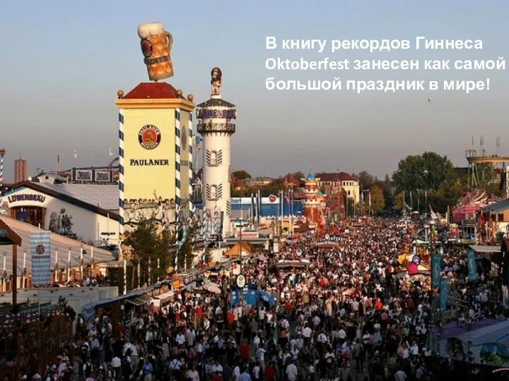 В книгу рекордов Гиннеса Oktoberfest занесен как самой большой праздник в мире!