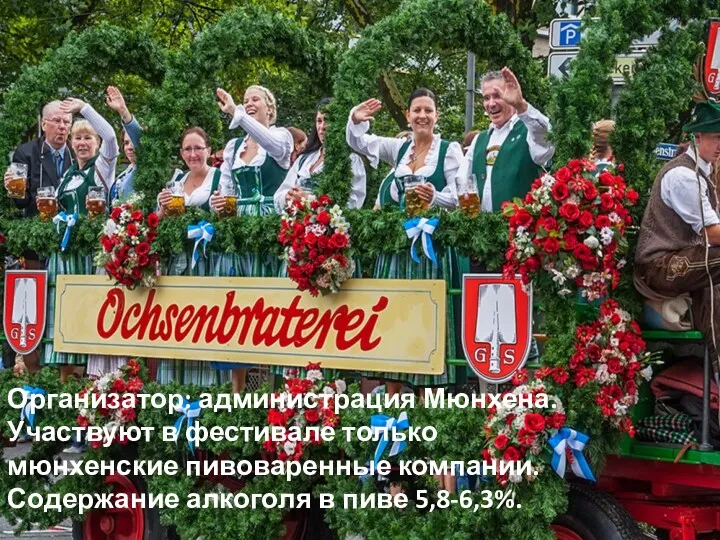 Организатор: администрация Мюнхена. Участвуют в фестивале только мюнхенские пивоваренные компании. Содержание алкоголя в пиве 5,8-6,3%.