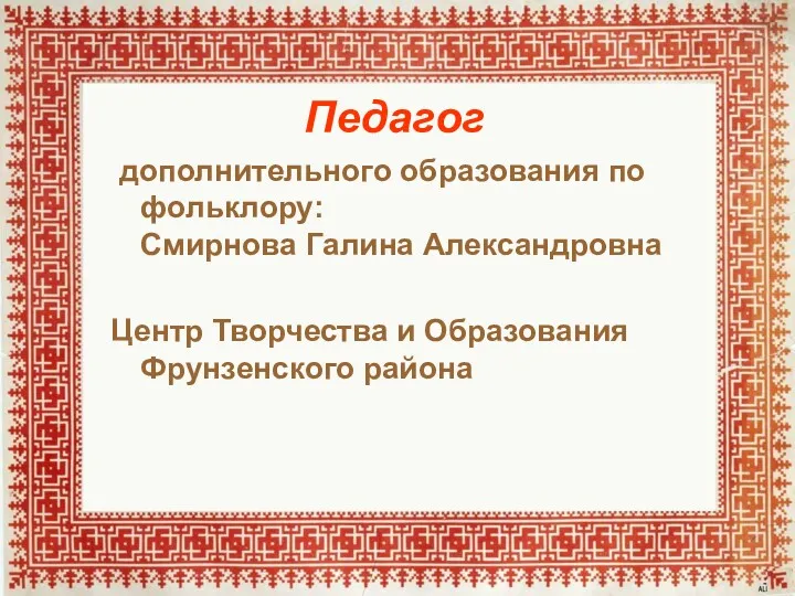 Педагог дополнительного образования по фольклору: Смирнова Галина Александровна Центр Творчества и Образования Фрунзенского района