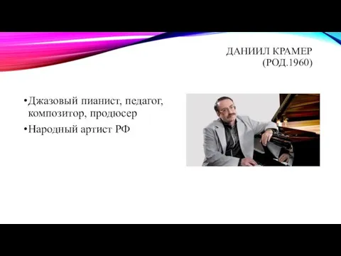 ДАНИИЛ КРАМЕР (РОД.1960) Джазовый пианист, педагог, композитор, продюсер Народный артист РФ