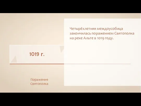 1019 г. Четырёхлетняя междоусобица закончилась поражением Святополка на реке Альте в 1019 году. Поражение Святополка