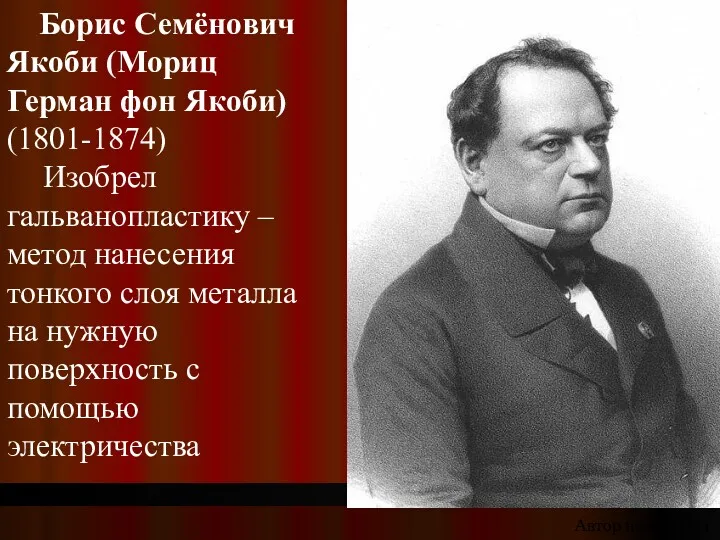 Борис Семёнович Якоби (Мориц Герман фон Якоби) (1801-1874) Изобрел гальванопластику