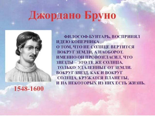 Джордано Бруно 1548-1600 ФИЛОСОФ-БУНТАРЬ, ВОСПРИНЯЛ ИДЕЮ КОПЕРНИКА О ТОМ, ЧТО