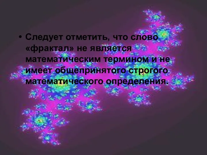 Следует отметить, что слово «фрактал» не является математическим термином и не имеет общепринятого строгого математического определения.