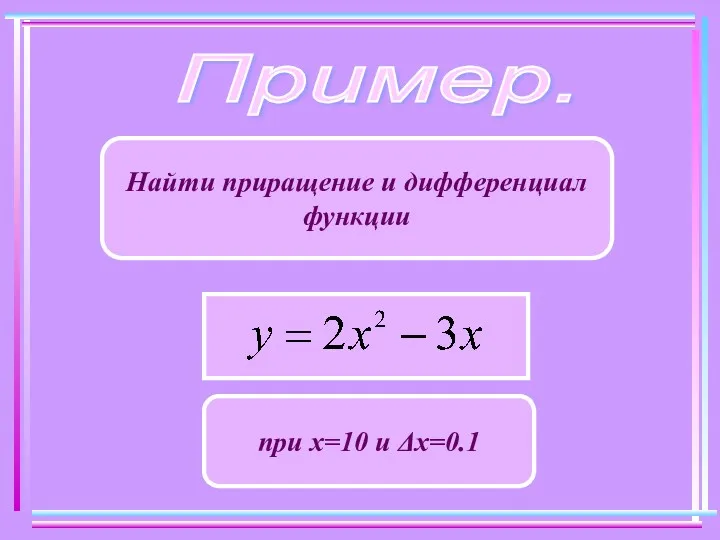 Пример. Найти приращение и дифференциал функции при х=10 и Δх=0.1