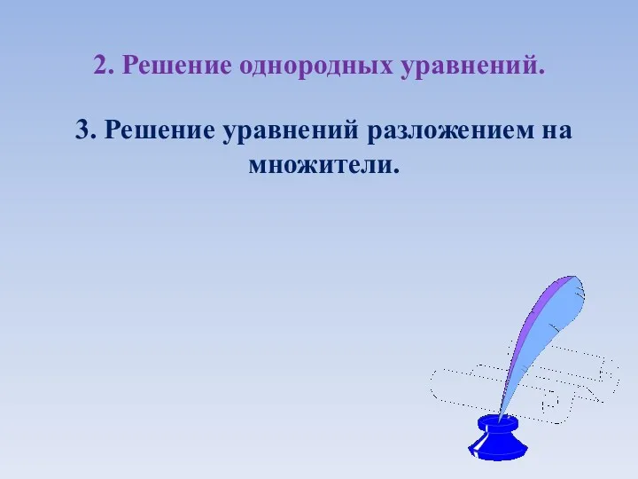 2. Решение однородных уравнений. 3. Решение уравнений разложением на множители.