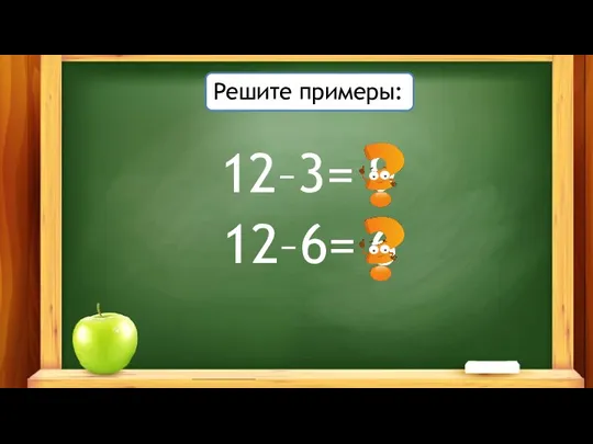 Решите примеры: 12–3= 12–6= 9 6