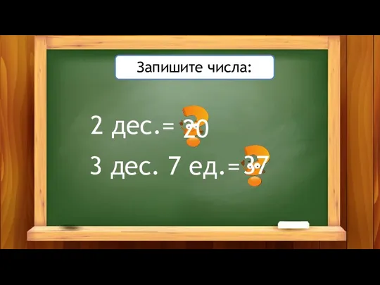 2 дес.= Запишите числа: 3 дес. 7 ед.= 20 37