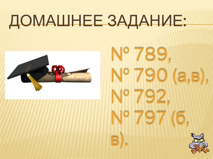 ДОМАШНЕЕ ЗАДАНИЕ: № 789, № 790 (а,в), № 792, № 797 (б, в).