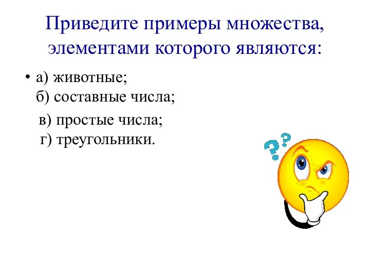 Приведите примеры множества, элементами которого являются: а) животные; б) составные числа; в) простые числа; г) треугольники.