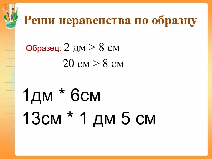 Реши неравенства по образцу Образец: 2 дм > 8 см