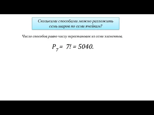 Сколькими способами можно разложить семь шаров по семи ячейкам? Число