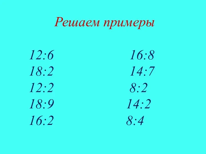 Решаем примеры 12:6 16:8 18:2 14:7 12:2 8:2 18:9 14:2 16:2 8:4