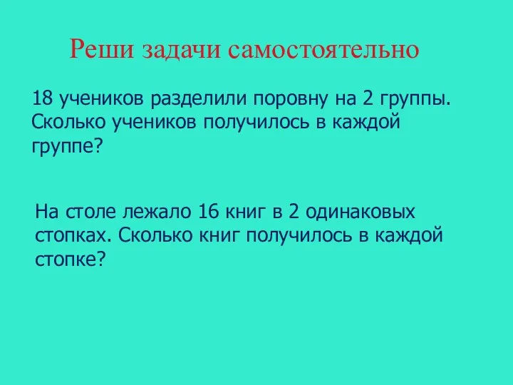 Реши задачи самостоятельно 18 учеников разделили поровну на 2 группы.