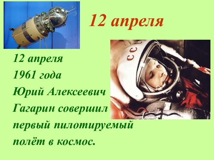 12 апреля 12 апреля 1961 года Юрий Алексеевич Гагарин совершил первый пилотируемый полёт в космос.