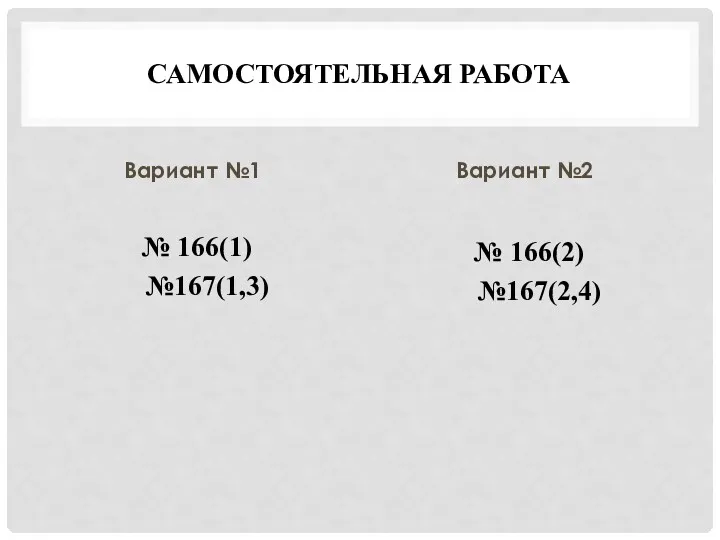 САМОСТОЯТЕЛЬНАЯ РАБОТА Вариант №1 № 166(1) №167(1,3) Вариант №2 № 166(2) №167(2,4)