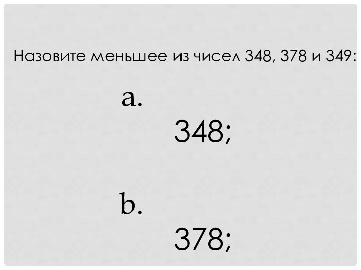 Назовите меньшее из чисел 348, 378 и 349: 348; 378; 349.