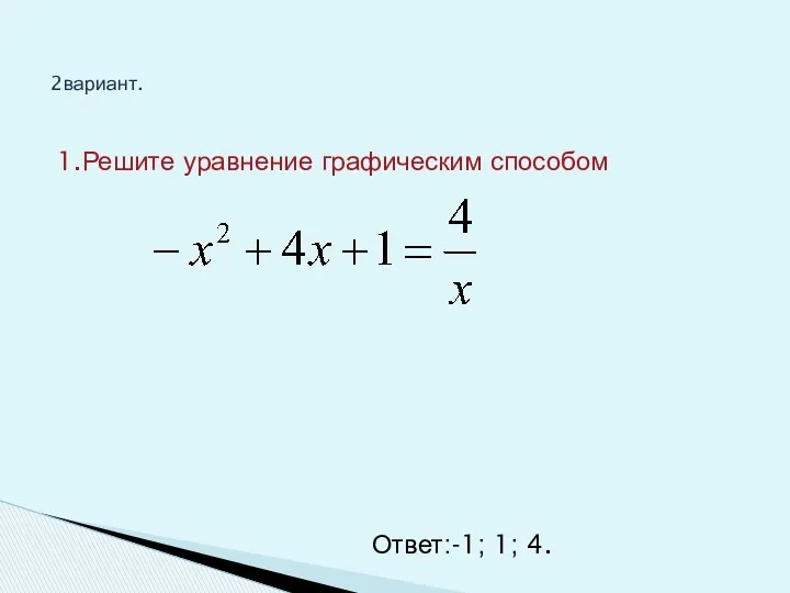 2вариант. 1.Решите уравнение графическим способом Ответ:-1; 1; 4.