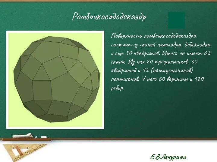 Ромбоикосододекаэдр Поверхность ромбоикосододекаэдра состоит из граней икосаэдра, додекаэдра и еще