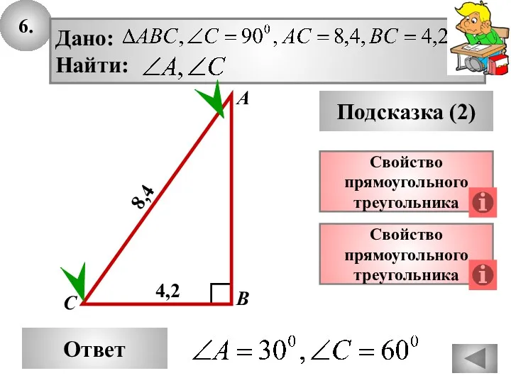 6. Ответ Подсказка (2) Свойство прямоугольного треугольника А В С 8,4 Свойство прямоугольного треугольника 4,2