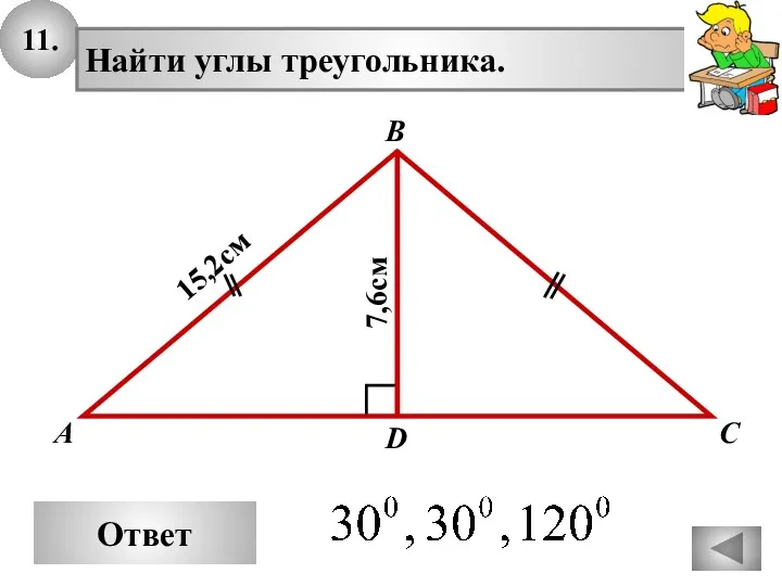 11. Ответ А В С Найти углы треугольника. 15,2см D 7,6см